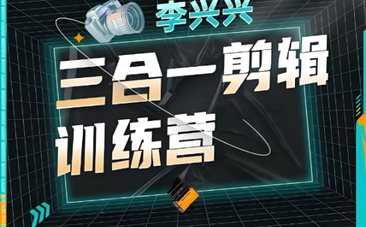 李兴兴亲授:三合一视频剪辑实战营——B站人气讲师全程带学